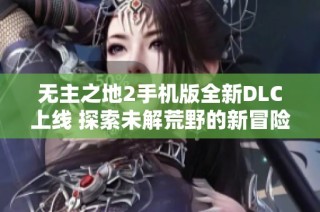 无主之地2手机版全新DLC上线 探索未解荒野的新冒险