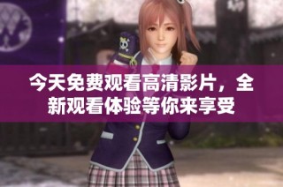 今天免费观看高清影片，全新观看体验等你来享受