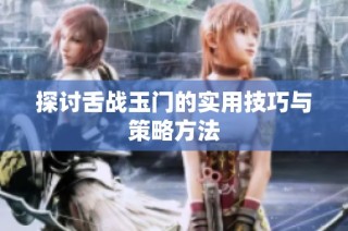 探讨舌战玉门的实用技巧与策略方法