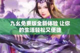 九幺免费版全新体验 让你的生活轻松又便捷