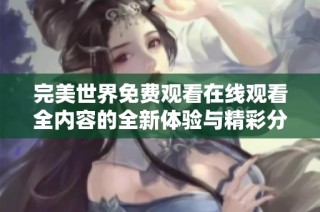 完美世界免费观看在线观看全内容的全新体验与精彩分析