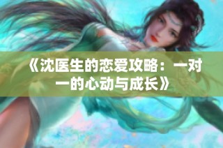 《沈医生的恋爱攻略：一对一的心动与成长》