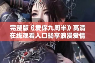 完整版《爱你九周半》高清在线观看入口畅享浪漫爱情故事