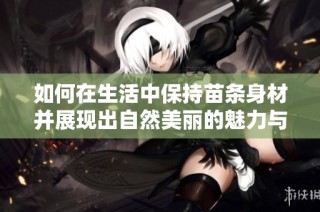 如何在生活中保持苗条身材并展现出自然美丽的魅力与自信