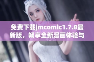免费下载jmcomic1.7.8最新版，畅享全新漫画体验与丰富功能