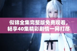似锦全集完整版免费观看，畅享40集精彩剧情一网打尽