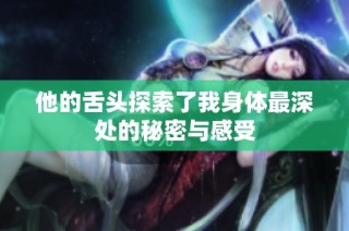 他的舌头探索了我身体最深处的秘密与感受