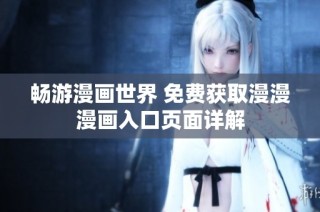 畅游漫画世界 免费获取漫漫漫画入口页面详解