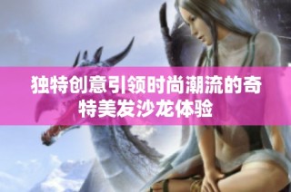 独特创意引领时尚潮流的奇特美发沙龙体验