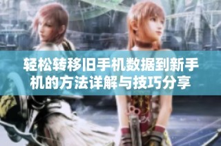 轻松转移旧手机数据到新手机的方法详解与技巧分享