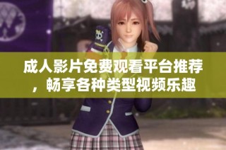 成人影片免费观看平台推荐，畅享各种类型视频乐趣
