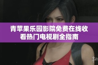 青苹果乐园影院免费在线收看热门电视剧全指南