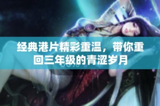 经典港片精彩重温，带你重回三年级的青涩岁月
