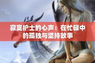 寂寞护士的心声：在忙碌中的孤独与坚持故事