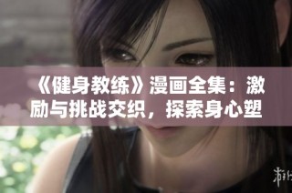 《健身教练》漫画全集：激励与挑战交织，探索身心塑造的力量与魅力