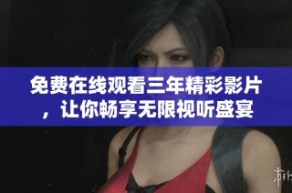 免费在线观看三年精彩影片，让你畅享无限视听盛宴