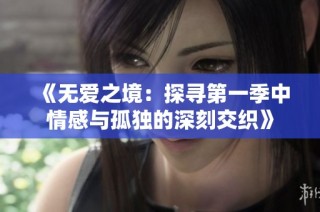 《无爱之境：探寻第一季中情感与孤独的深刻交织》