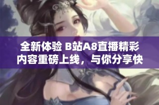 全新体验 B站A8直播精彩内容重磅上线，与你分享快乐时光