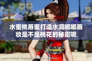 水蜜桃唇蜜打造水润嘟嘟唇妆是不是桃花的秘密呢