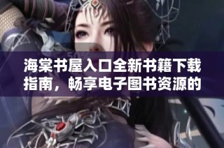 海棠书屋入口全新书籍下载指南，畅享电子图书资源的便捷与乐趣