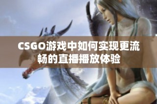 CSGO游戏中如何实现更流畅的直播播放体验