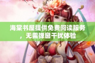 海棠书屋提供免费阅读服务，无需弹窗干扰体验