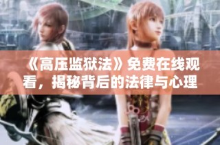 《高压监狱法》免费在线观看，揭秘背后的法律与心理战斗