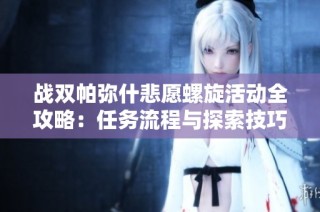 战双帕弥什悲愿螺旋活动全攻略：任务流程与探索技巧解析