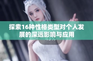 探索16种性格类型对个人发展的深远影响与应用