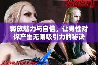 释放魅力与自信，让男性对你产生无限吸引力的秘诀