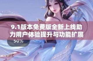 9.1版本免费版全新上线助力用户体验提升与功能扩展