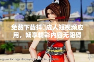 免费下载抖抈成人短视频应用，畅享精彩内容无阻碍