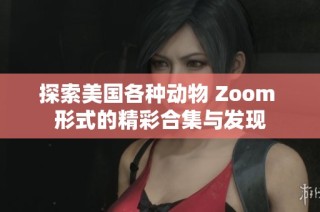 探索美国各种动物 Zoom 形式的精彩合集与发现