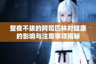 整夜不拔的阿司匹林对健康的影响与注意事项揭秘