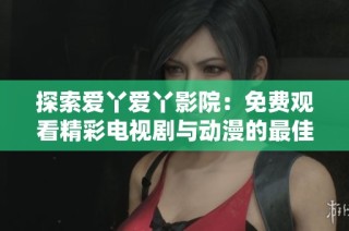 探索爱丫爱丫影院：免费观看精彩电视剧与动漫的最佳选择