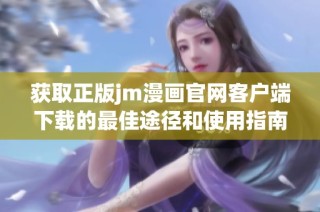 获取正版jm漫画官网客户端下载的最佳途径和使用指南