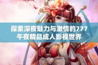 探索深夜魅力与激情的777午夜精品成人影视世界
