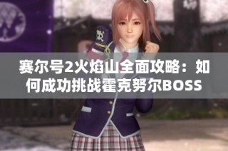 赛尔号2火焰山全面攻略：如何成功挑战霍克努尔BOSS任务解析