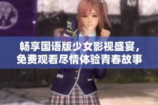 畅享国语版少女影视盛宴，免费观看尽情体验青春故事