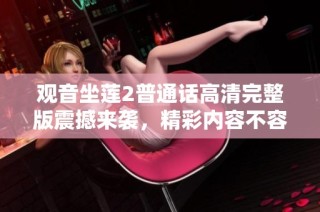 观音坐莲2普通话高清完整版震撼来袭，精彩内容不容错过！