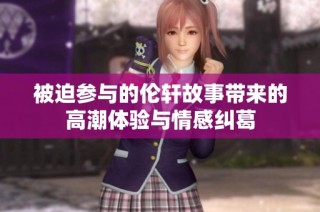 被迫参与的伦轩故事带来的高潮体验与情感纠葛