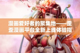 漫画爱好者的聚集地——歪歪漫画平台全新上线体验指南