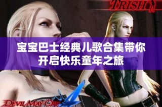 宝宝巴士经典儿歌合集带你开启快乐童年之旅