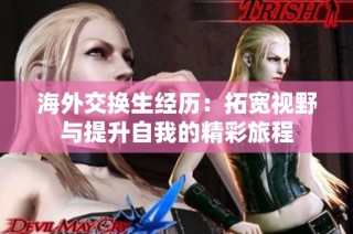 海外交换生经历：拓宽视野与提升自我的精彩旅程