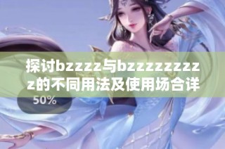探讨bzzzz与bzzzzzzzzz的不同用法及使用场合详解