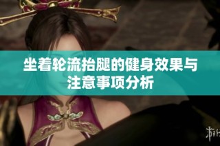 坐着轮流抬腿的健身效果与注意事项分析