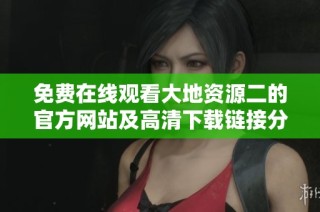 免费在线观看大地资源二的官方网站及高清下载链接分享