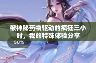 被神秘药物驱动的疯狂三小时，我的特殊体验分享