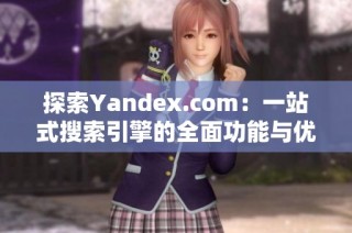 探索Yandex.com：一站式搜索引擎的全面功能与优势分析