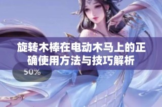 旋转木棒在电动木马上的正确使用方法与技巧解析